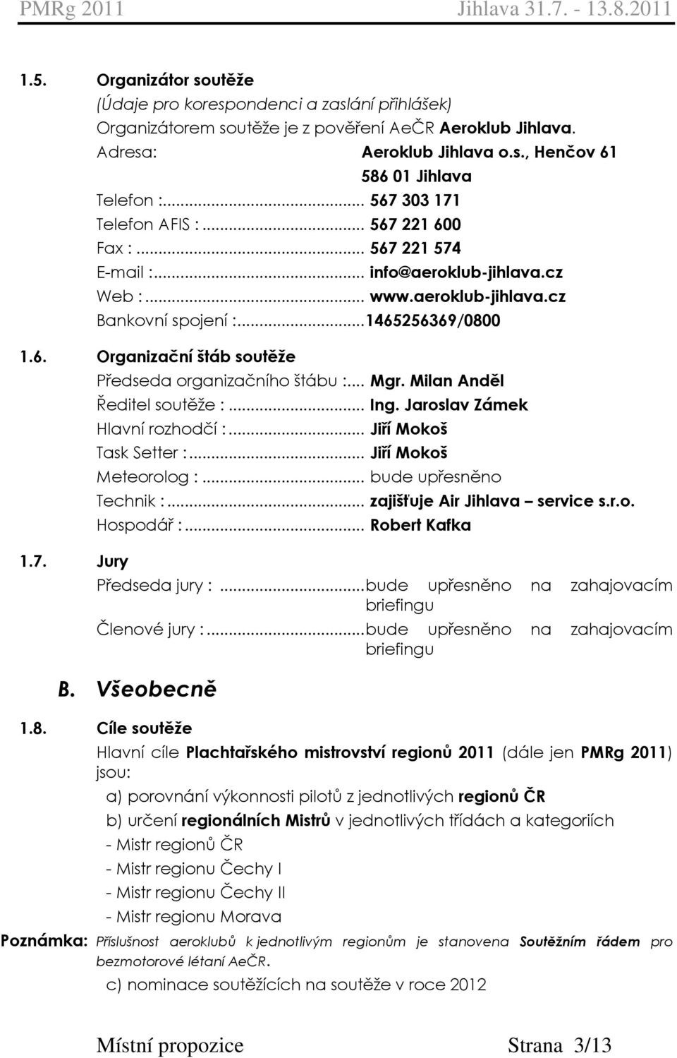 7. Jury Předseda organizačního štábu :... Mgr. Milan Anděl Ředitel soutěže :... Ing. Jaroslav Zámek Hlavní rozhodčí :... Jiří Mokoš Task Setter :... Jiří Mokoš Meteorolog :... bude upřesněno Technik :.