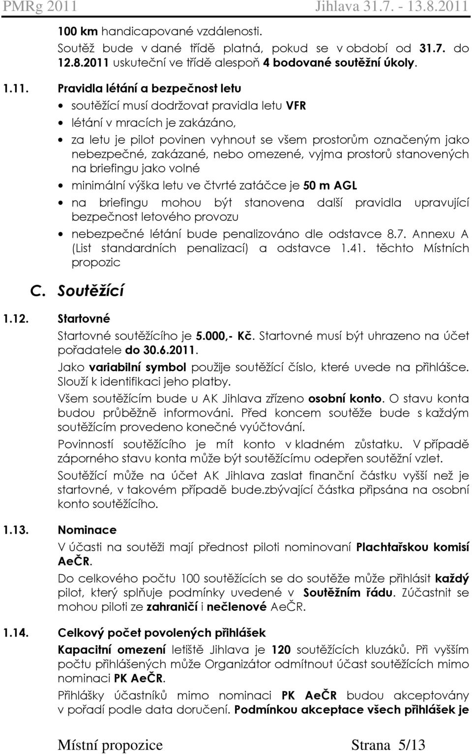 Pravidla létání a bezpečnost letu soutěžící musí dodržovat pravidla letu VFR létání v mracích je zakázáno, za letu je pilot povinen vyhnout se všem prostorům označeným jako nebezpečné, zakázané, nebo