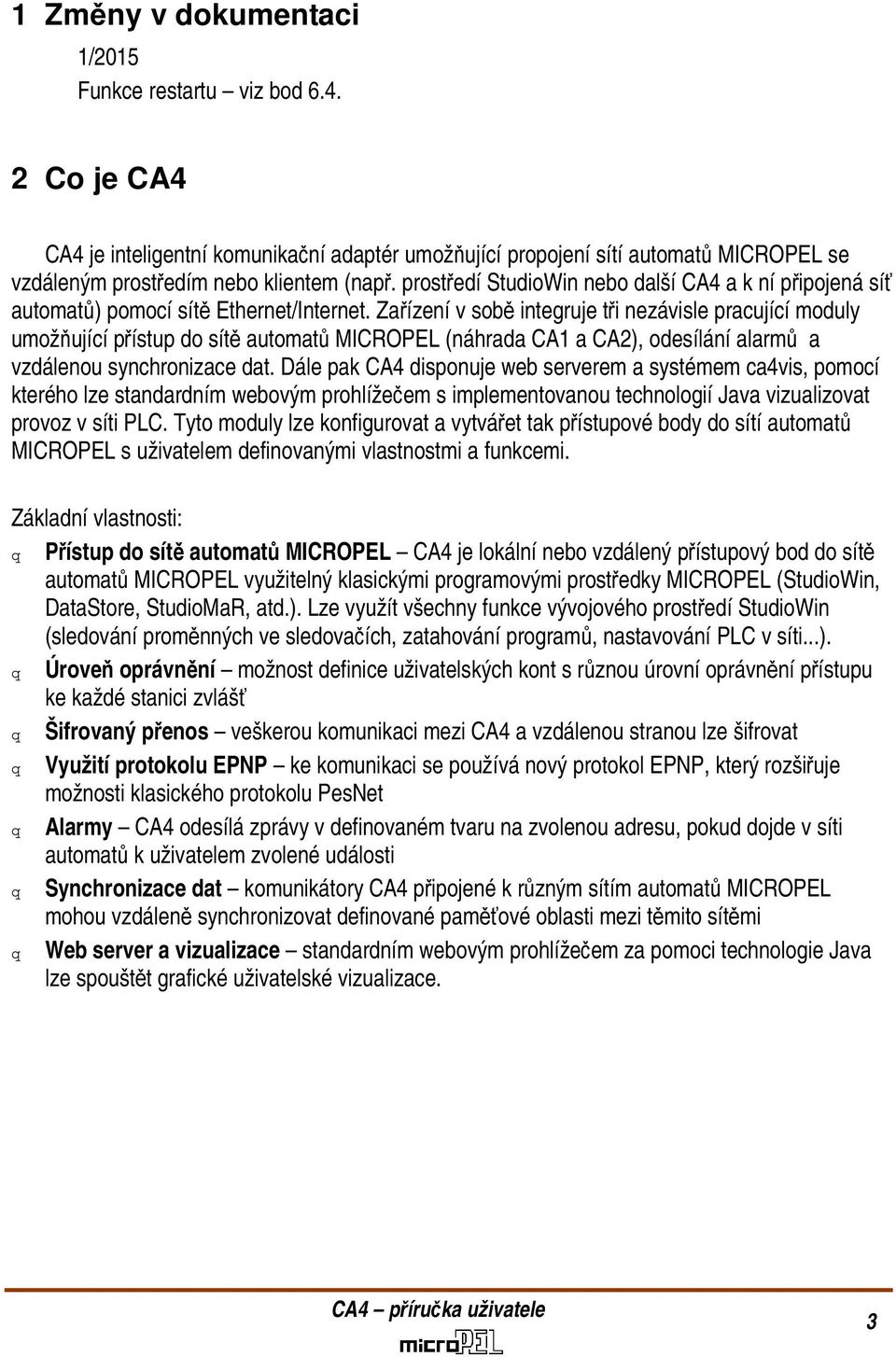 Zařízení v sobě integruje tři nezávisle pracující moduly umožňující přístup do sítě automatů MICROPEL (náhrada CA1 a CA2), odesílání alarmů a vzdálenou synchronizace dat.