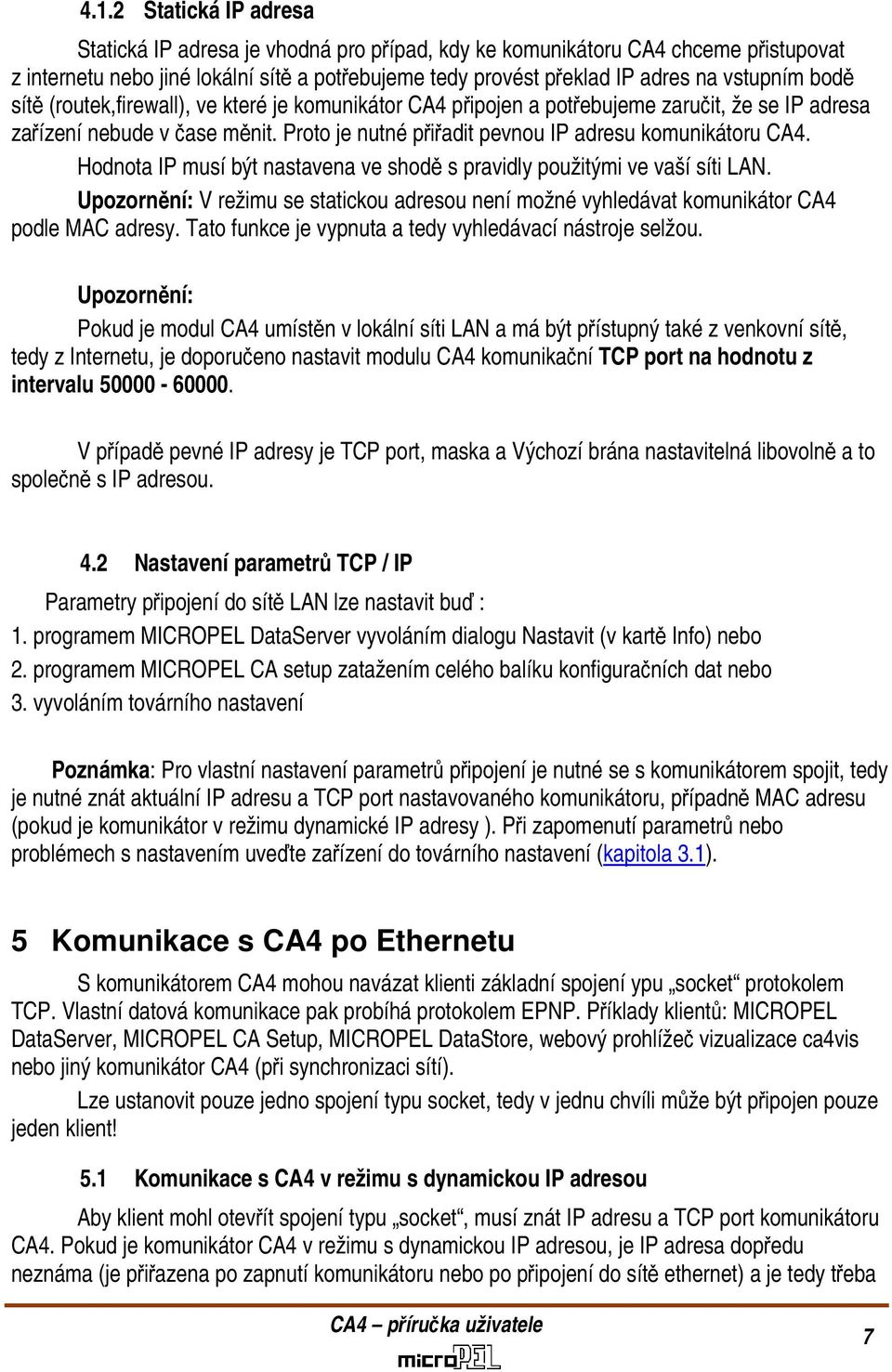 Hodnota IP musí být nastavena ve shodě s pravidly použitými ve vaší síti LAN. Upozornění: V režimu se statickou adresou není možné vyhledávat komunikátor CA4 podle MAC adresy.