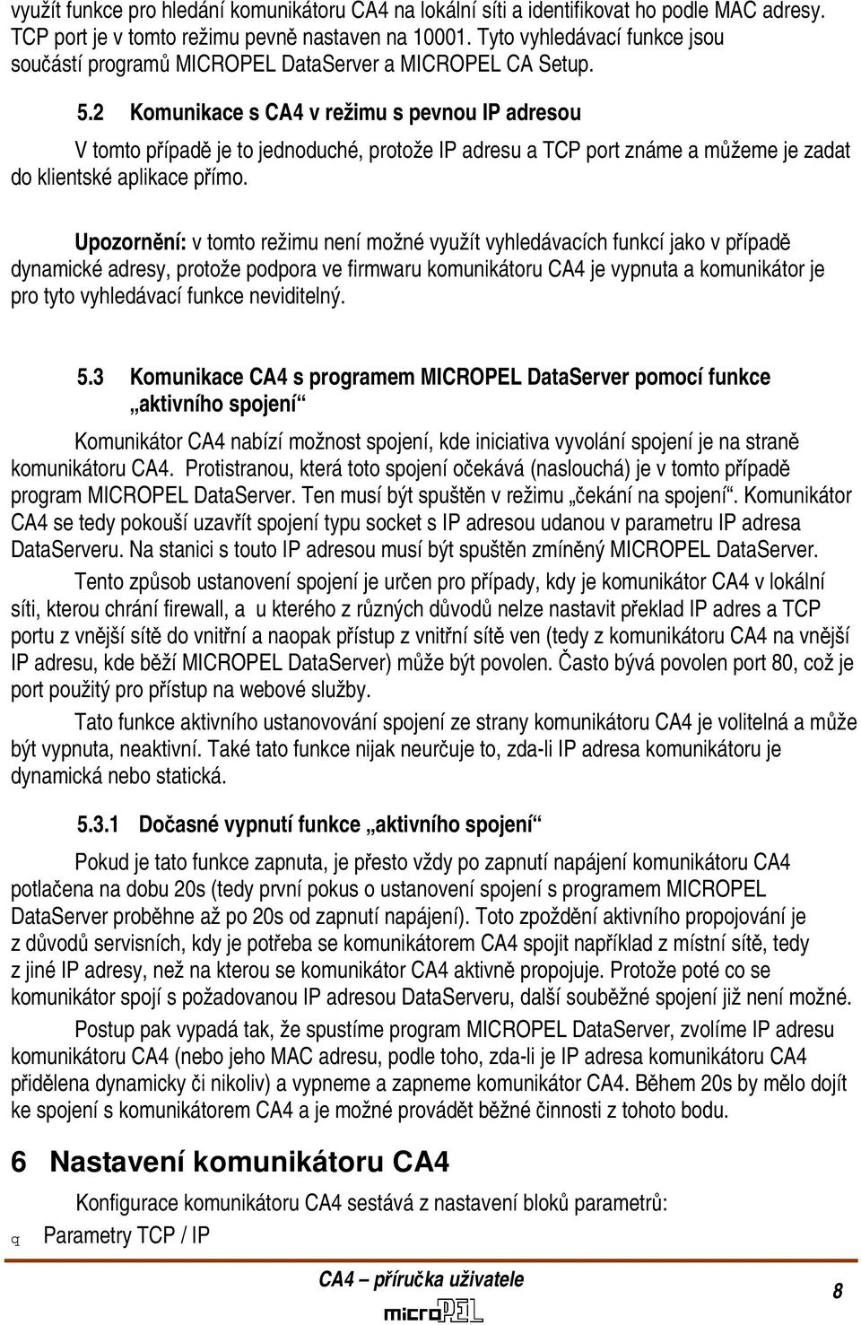 2 Komunikace s CA4 v režimu s pevnou IP adresou V tomto případě je to jednoduché, protože IP adresu a TCP port známe a můžeme je zadat do klientské aplikace přímo.