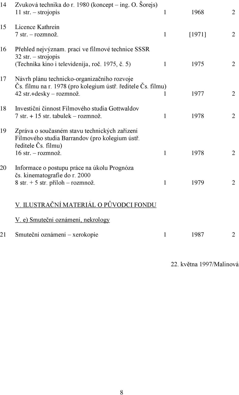 1 1977 2 18 Investiční činnost Filmového studia Gottwaldov 7 str. + 15 str. tabulek rozmnož. 1 1978 2 19 Zpráva o současném stavu technických zařízení Filmového studia Barrandov (pro kolegium ústř.