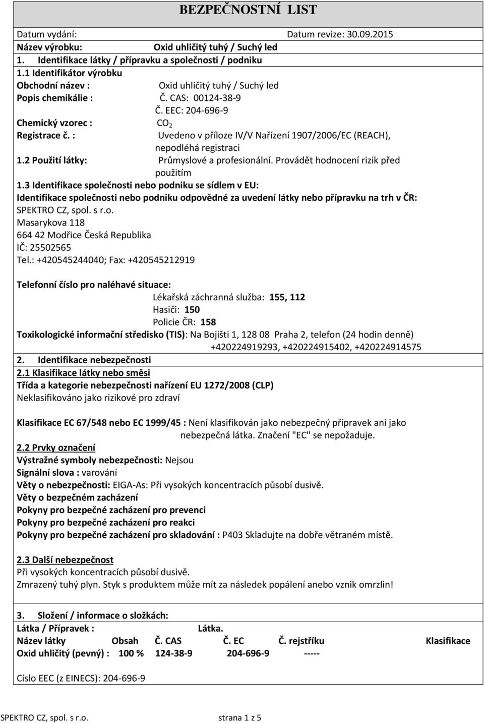 : Uvedeno v příloze IV/V Nařízení 1907/2006/EC (REACH), nepodléhá registraci 1.2 Použití látky: Průmyslové a profesionální. Provádět hodnocení rizik před použitím 1.