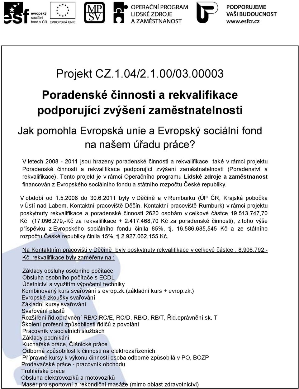 Tento projekt je v rámci Operačního programu Lidské zdroje a zaměstnanost financován z Evropského sociálního fondu a státního rozpočtu České republiky. V období od 1.5.2008 do 30.6.