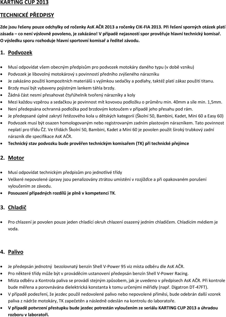 Podvozek Musí odpovídat všem obecným předpisům pro podvozek motokáry daného typu (v době vzniku) Podvozek je libovolný motokárový s povinností předního zvýšeného nárazníku Je zakázáno použití