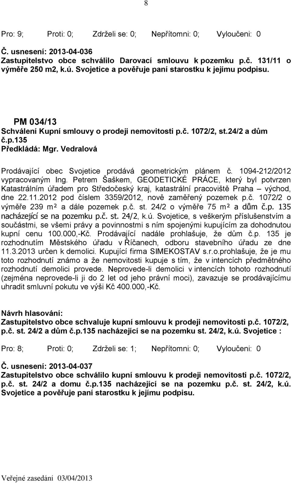 Petrem Šaškem, GEODETICKÉ PRÁCE, který byl potvrzen Katastrálním úřadem pro Středočeský kraj, katastrální pracoviště Praha východ, dne 22.11.2012 pod číslem 3359/2012, nově zaměřený pozemek p.č. 1072/2 o výměře 239 m² a dále pozemek p.