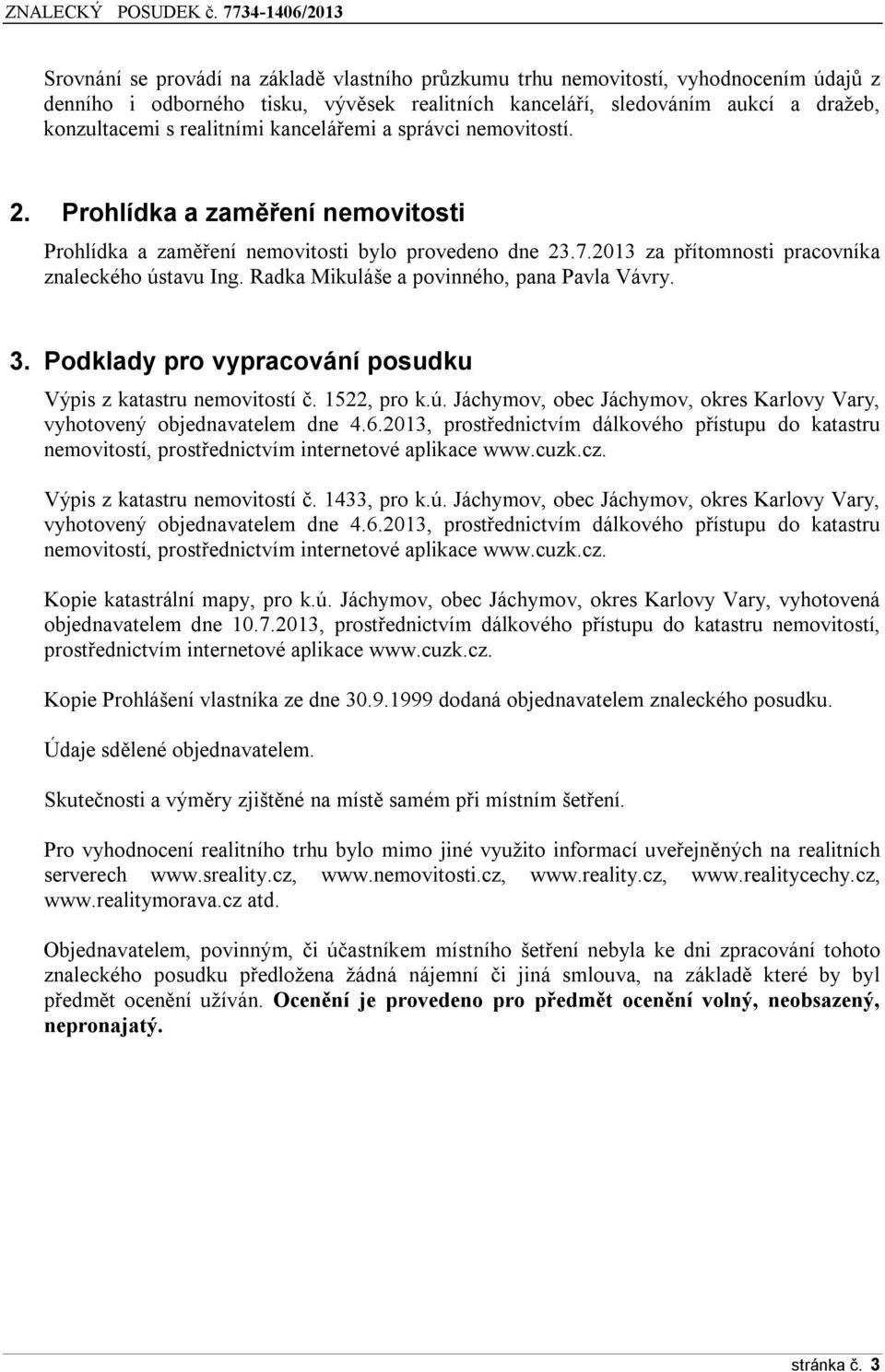 Radka Mikuláše a povinného, pana Pavla Vávry. 3. Podklady pro vypracování posudku Výpis z katastru nemovitostí č. 1522, pro k.ú.