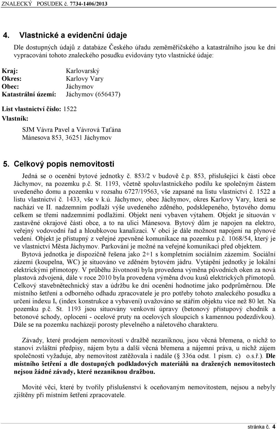 Celkový popis nemovitosti Jedná se o ocenění bytové jednotky č. 853/2 v budově č.p. 853, příslušející k části obce Jáchymov, na pozemku p.č. St.