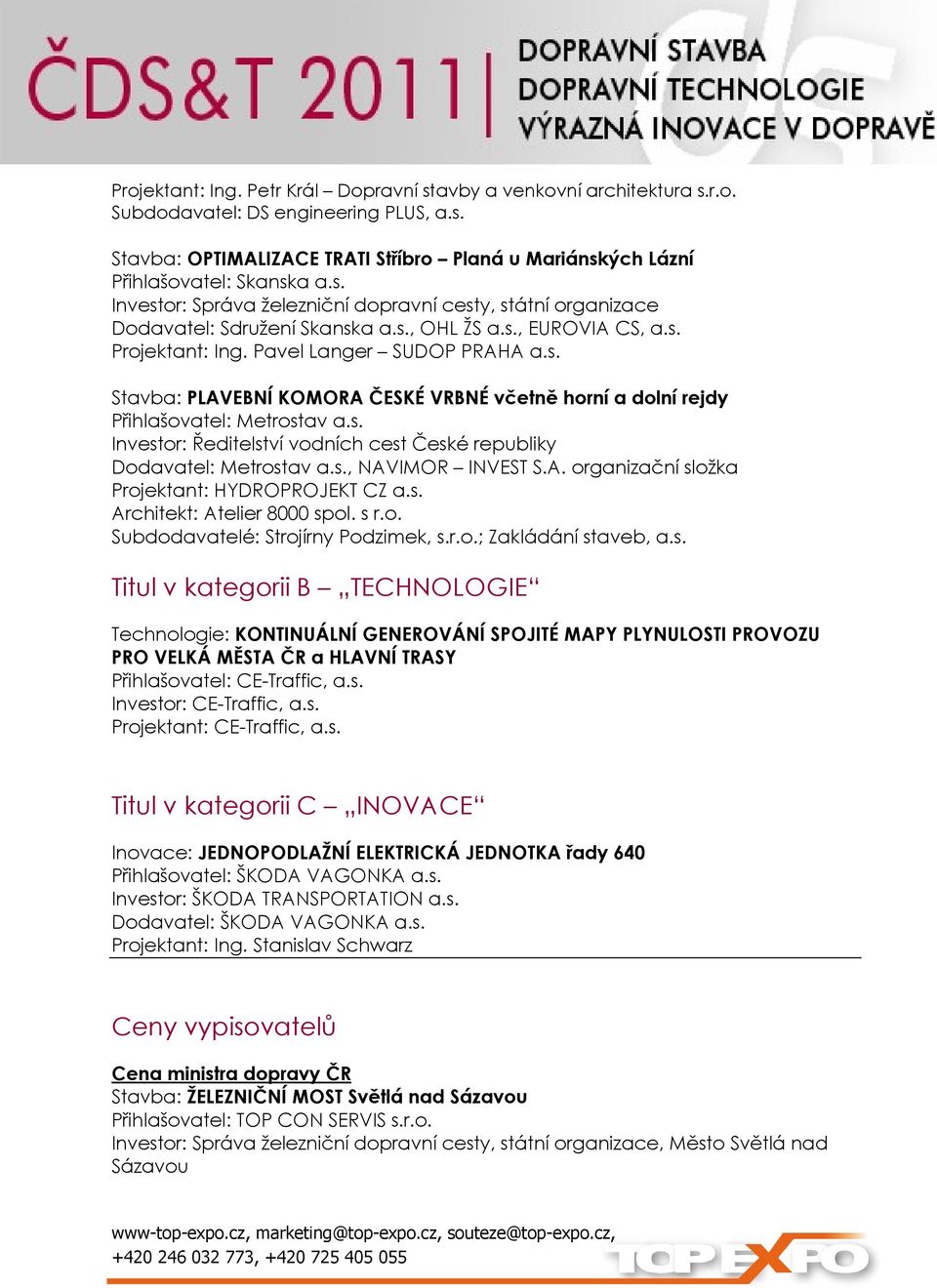 s. Investor: Ředitelství vodních cest České republiky Dodavatel: Metrostav a.s., NAVIMOR INVEST S.A. organizační složka Projektant: HYDROPROJEKT CZ a.s. Architekt: Atelier 8000 spol. s r.o. Subdodavatelé: Strojírny Podzimek, s.