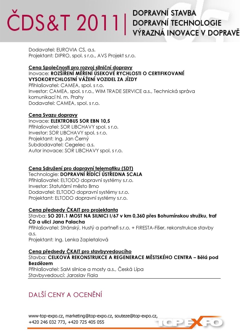 s r.o. Investor: SOR LIBCHAVY spol. s r.o. Projektant: Ing. Jan Černý Subdodavatel: Cegelec a.s. Autor inovace: SOR LIBCHAVY spol. s r.o. Cena Sdružení pro dopravní telematiku (SDT) Technologie: DOPRAVNÍ ŘÍDÍCÍ ÚSTŘEDNA SCALA Přihlašovatel: ELTODO dopravní systémy s.