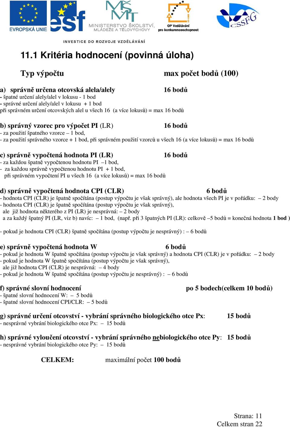 vzorce + 1 bod, při správném použití vzorců u všech 16 (a více lokusů) = max 16 bodů c) správně vypočtená hodnota PI (LR) 16 bodů - za každou špatně vypočtenou hodnotu PI 1 bod, - za každou správně