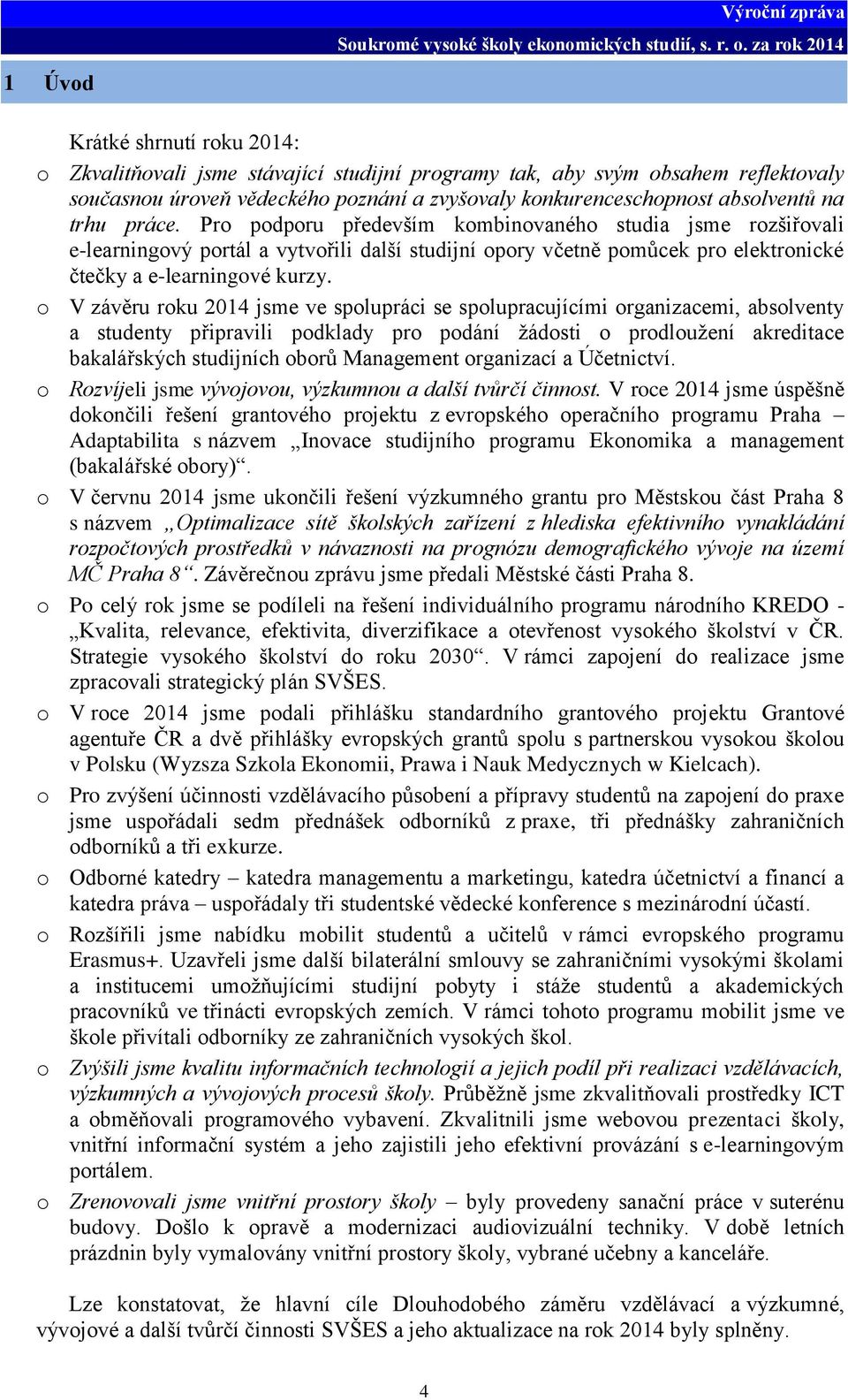 o V závěru roku 2014 jsme ve spolupráci se spolupracujícími organizacemi, absolventy a studenty připravili podklady pro podání žádosti o prodloužení akreditace bakalářských studijních oborů