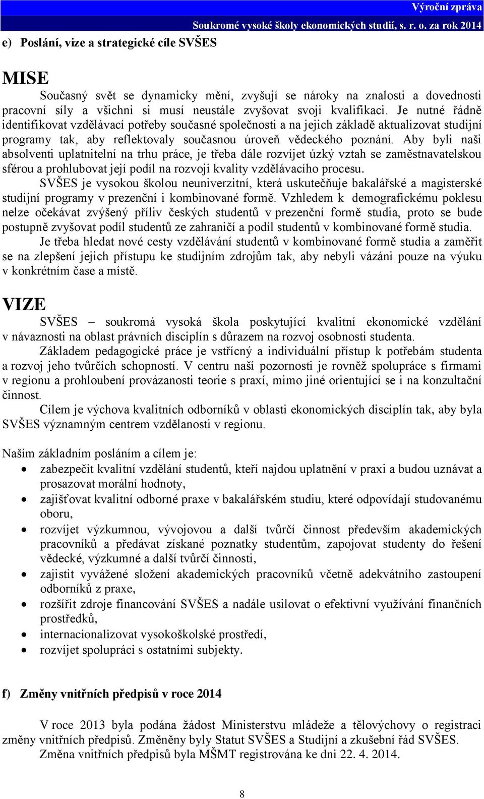 Aby byli naši absolventi uplatnitelní na trhu práce, je třeba dále rozvíjet úzký vztah se zaměstnavatelskou sférou a prohlubovat její podíl na rozvoji kvality vzdělávacího procesu.