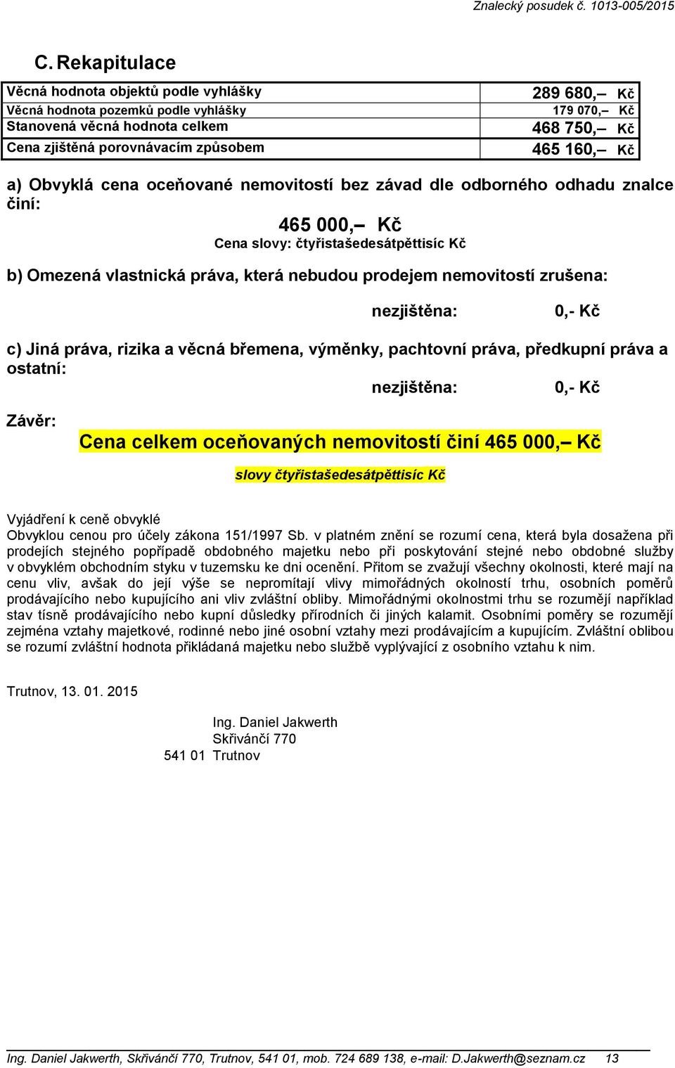 nemovitostí zrušena: nezjištěna: 0,- Kč c) Jiná práva, rizika a věcná břemena, výměnky, pachtovní práva, předkupní práva a ostatní: nezjištěna: 0,- Kč Závěr: Cena celkem oceňovaných nemovitostí činí