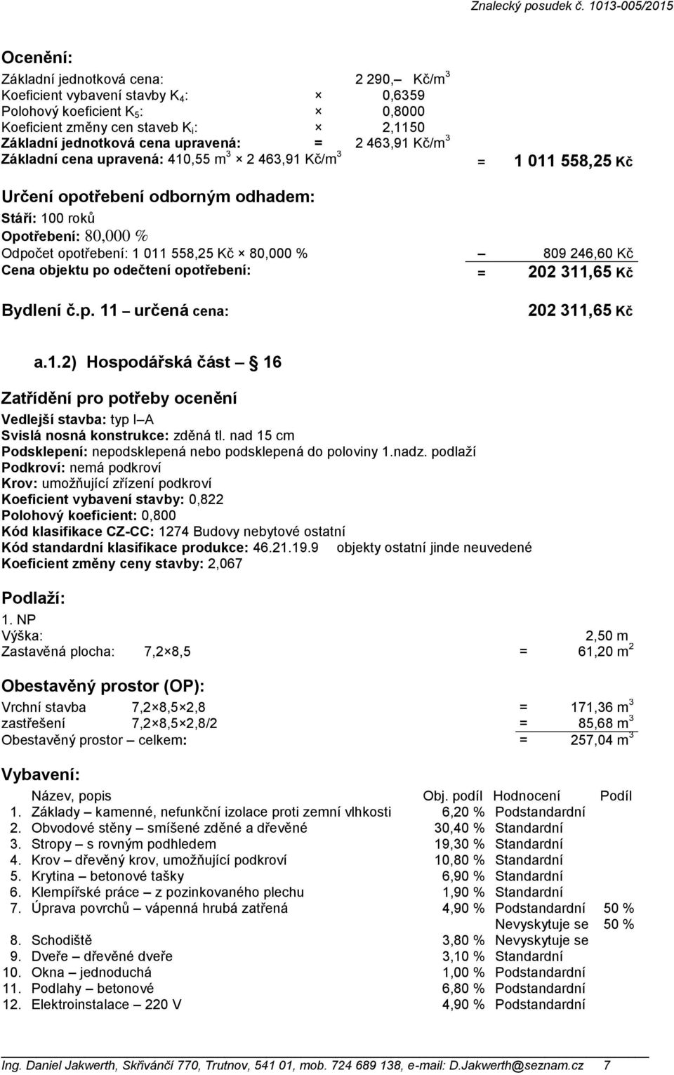 80,000 % 809 246,60 Kč Cena objektu po odečtení opotřebení: = 202 311,65 Kč Bydlení č.p. 11 určená cena: 202 311,65 Kč a.1.2) Hospodářská část 16 Zatřídění pro potřeby ocenění Vedlejší stavba: typ I A Svislá nosná konstrukce: zděná tl.