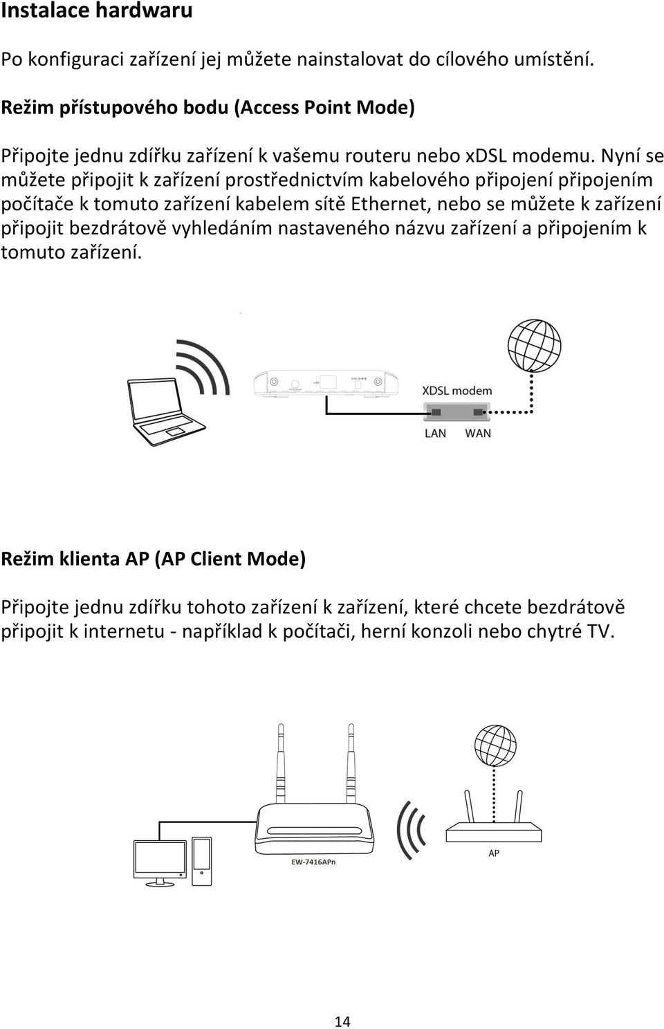 Nyní se můžete připojit k zařízení prostřednictvím kabelového připojení připojením počítače k tomuto zařízení kabelem sítě Ethernet, nebo se můžete k zařízení