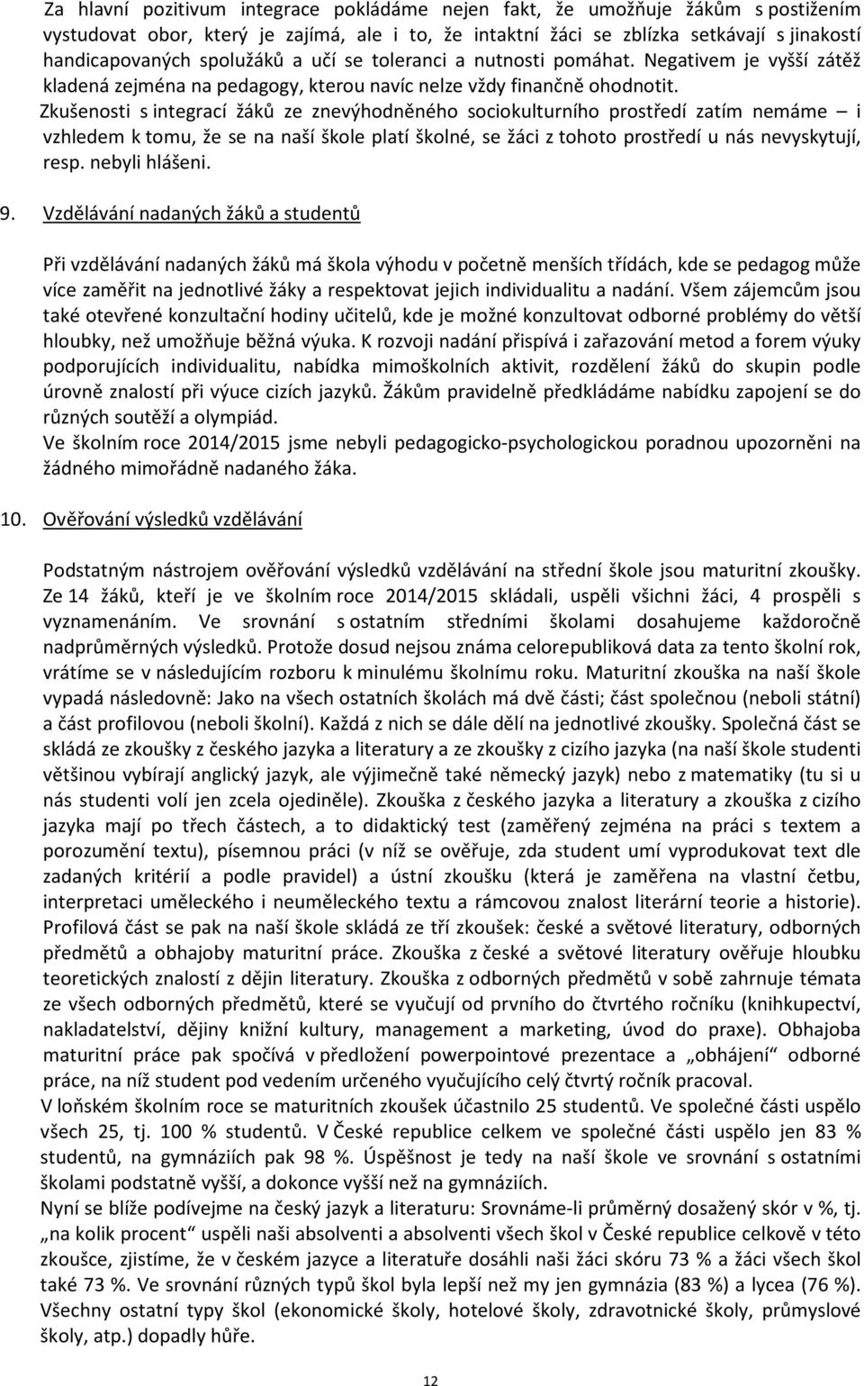 Zkušenosti s integrací žáků ze znevýhodněného sociokulturního prostředí zatím nemáme i vzhledem k tomu, že se na naší škole platí školné, se žáci z tohoto prostředí u nás nevyskytují, resp.