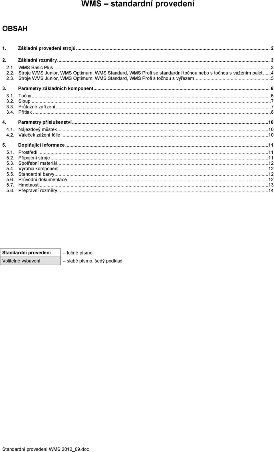 Parametry příslušenství...10 4.1. Nájezdový můstek... 10 4.2. Váleček zúžení fólie... 10 5. Doplňující informace...11 5.1. Prostředí... 11 5.2. Připojení stroje... 11 5.3. Spotřební materiál... 12 5.