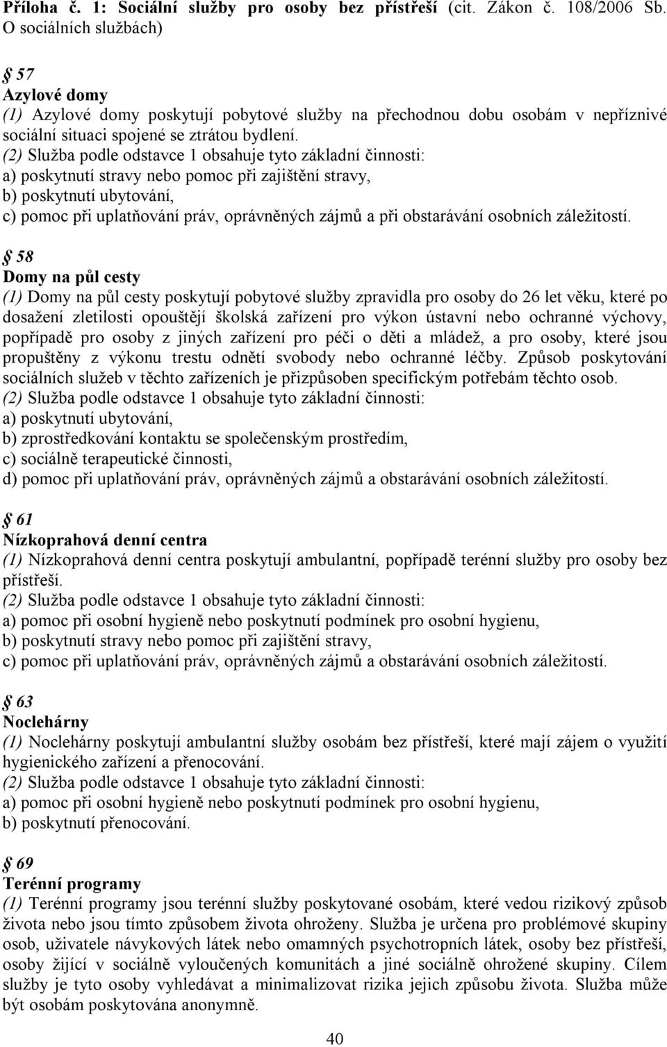 a) poskytnutí stravy nebo pomoc při zajištění stravy, b) poskytnutí ubytování, c) pomoc při uplatňování práv, oprávněných zájmů a při obstarávání osobních záležitostí.