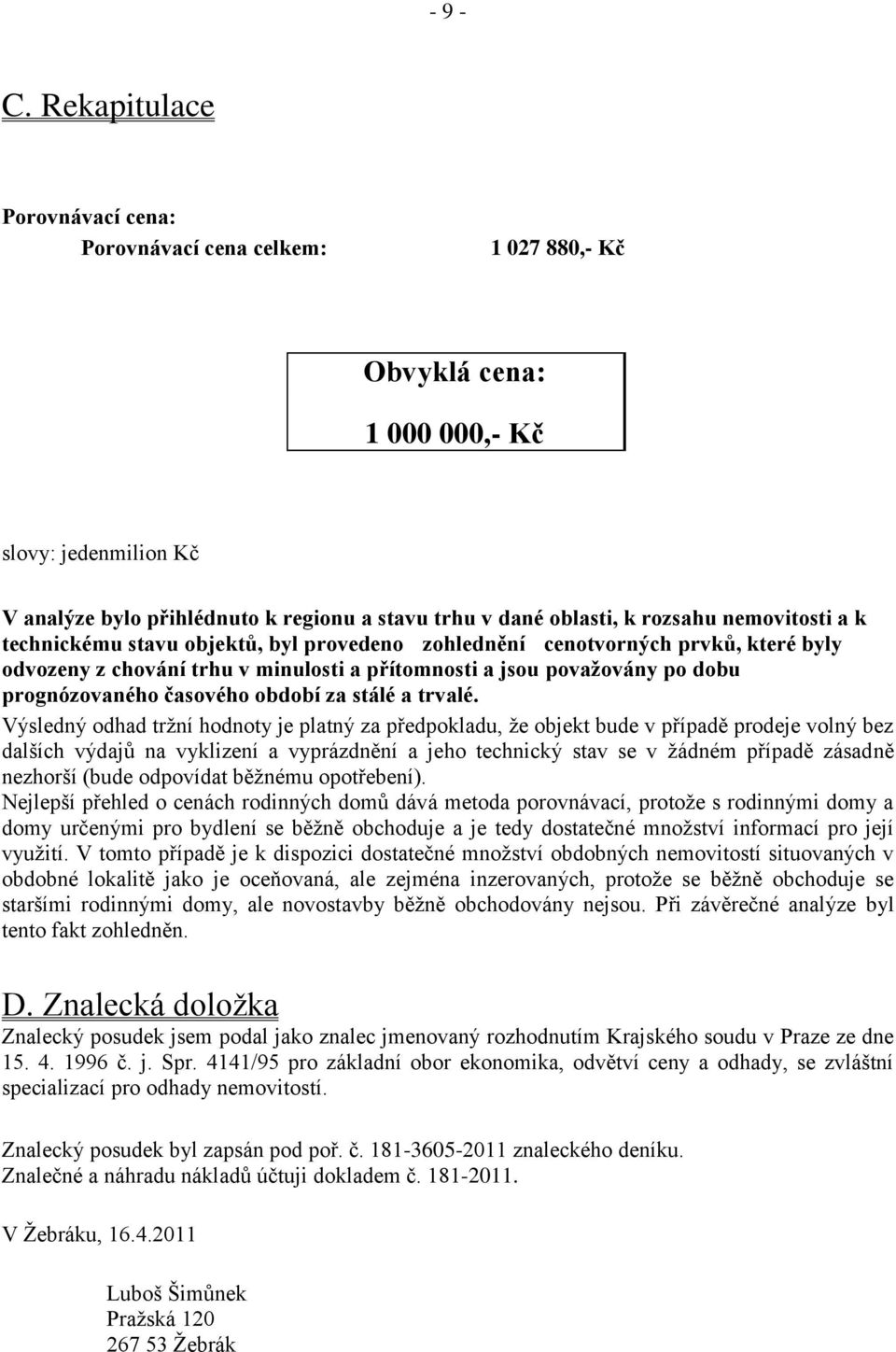 nemovitosti a k technickému stavu objektů, byl provedeno zohlednění cenotvorných prvků, které byly odvozeny z chování trhu v minulosti a přítomnosti a jsou považovány po dobu prognózovaného časového