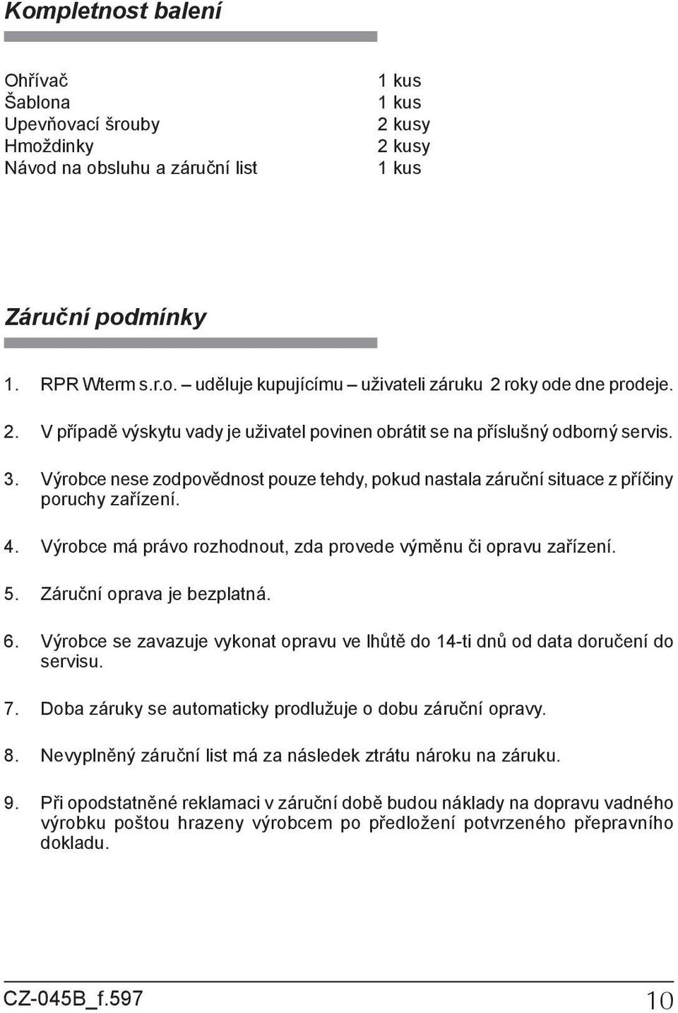 Výrobce má právo rozhodnout, zda provede výměnu či opravu zařízení. 5. Záruční oprava je bezplatná. 6. Výrobce se zavazuje vykonat opravu ve lhůtě do 14-ti dnů od data doručení do servisu. 7.