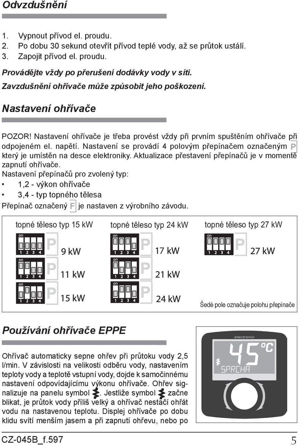 Nastavení se provádí 4 polovým přepínačem označeným který je umístěn na desce elektroniky. Aktualizace přestavení přepínačů je v momentě zapnutí ohřívače.