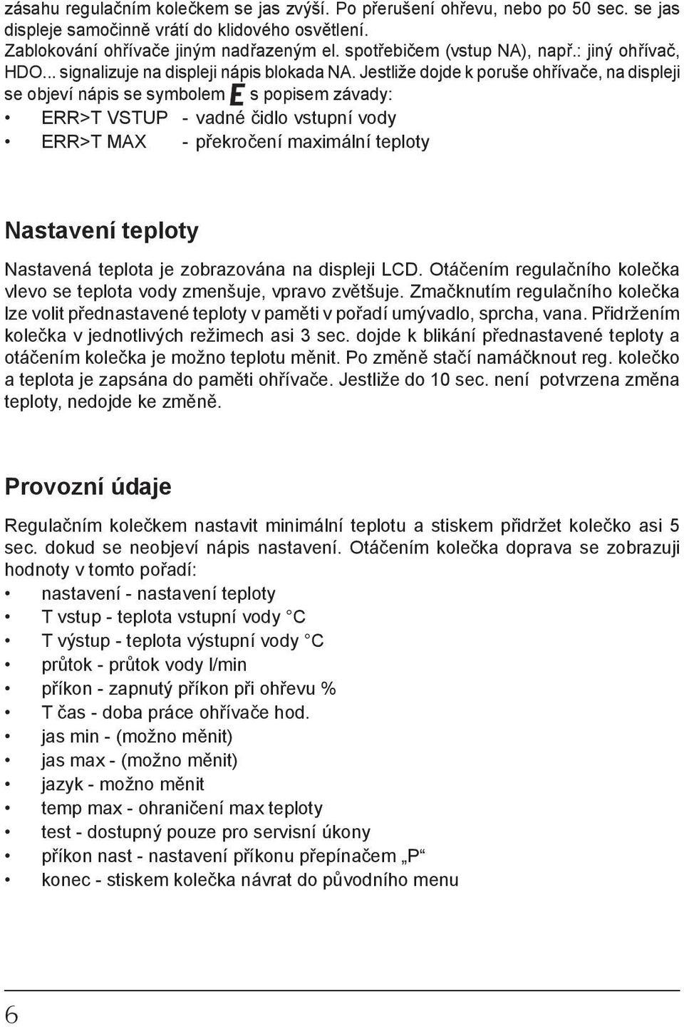 Jestliže dojde k poruše ohřívače, na displeji se objeví nápis se symbolem s popisem závady: ERR>T VSTU - vadné čidlo vstupní vody ERR>T MAX - překročení maximální teploty Nastavení teploty Nastavená