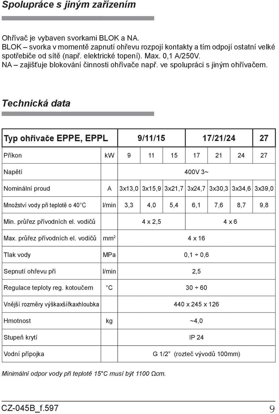 Technická data Typ ohřívače EE, EL 9/11/15 17/21/24 27 říkon kw 9 11 15 17 21 24 27 Napětí 400V 3~ Nominální proud A 3x13,0 3x15,9 3x21,7 3x24,7 3x30,3 3x34,6 3x39,0 Množství vody při teplotě o 40 C