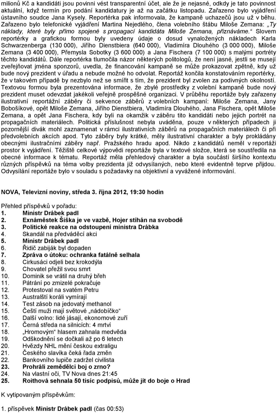 Zařazeno bylo telefonické vyjádření Martina Nejedlého, člena volebního štábu Miloše Zemana: Ty náklady, které byly přímo spojené s propagací kandidáta Miloše Zemana, přiznáváme.