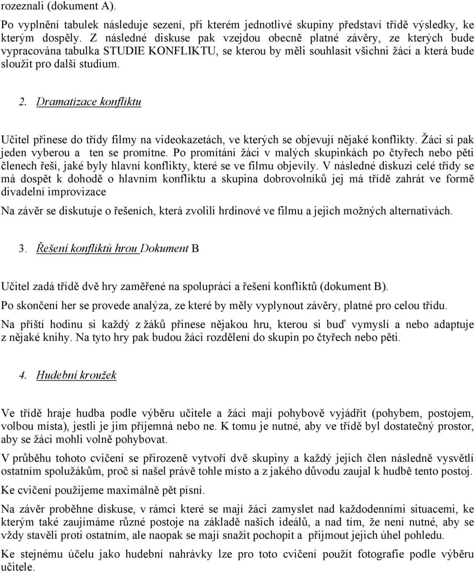Dramatizace konfliktu Učitel přinese do třídy filmy na videokazetách, ve kterých se objevují nějaké konflikty. Žáci si pak jeden vyberou a ten se promítne.