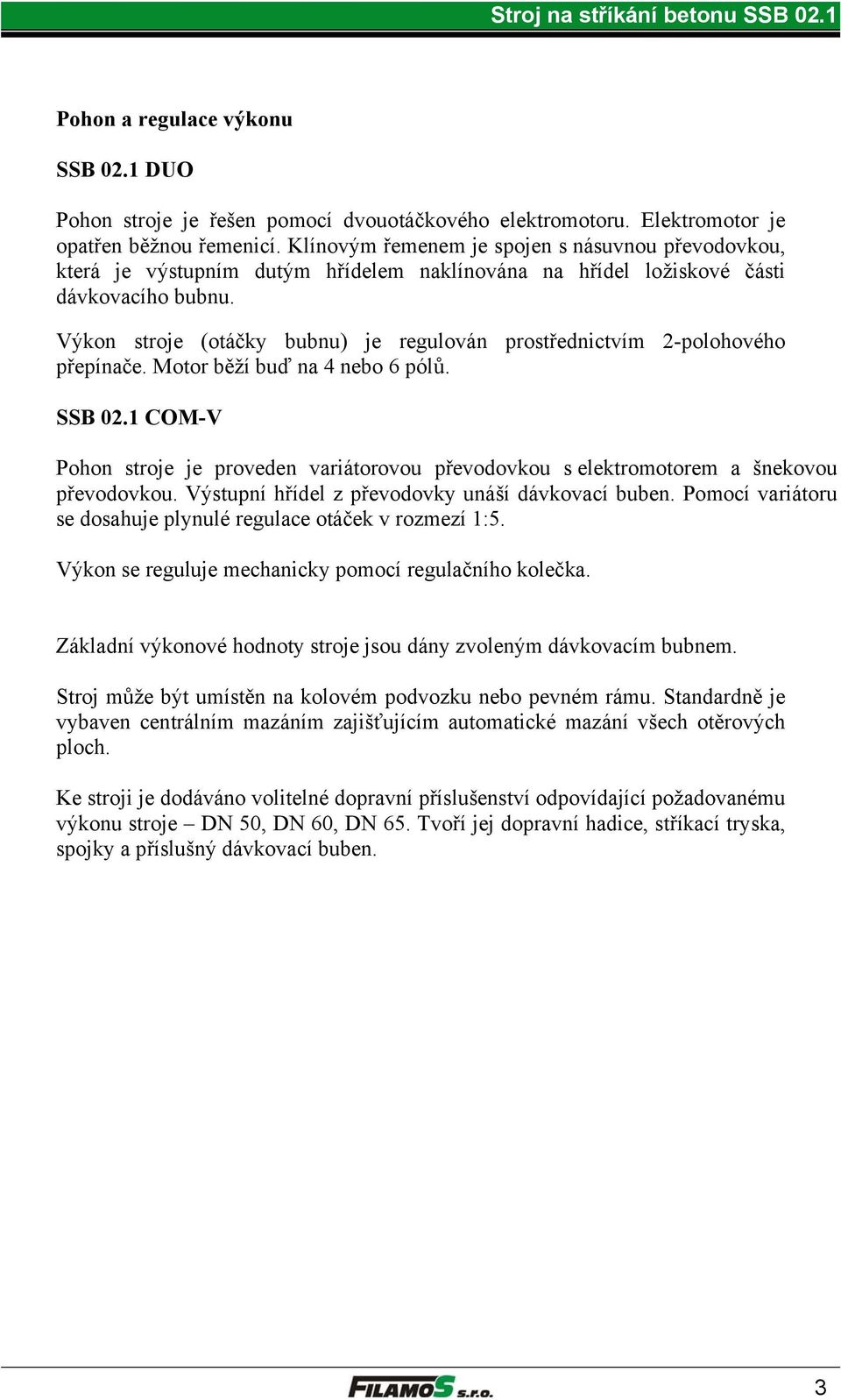 Výkon stroje (otáčky bubnu) je regulován prostřednictvím 2-polohového přepínače. Motor běží buď na 4 nebo 6 pólů. SSB 02.