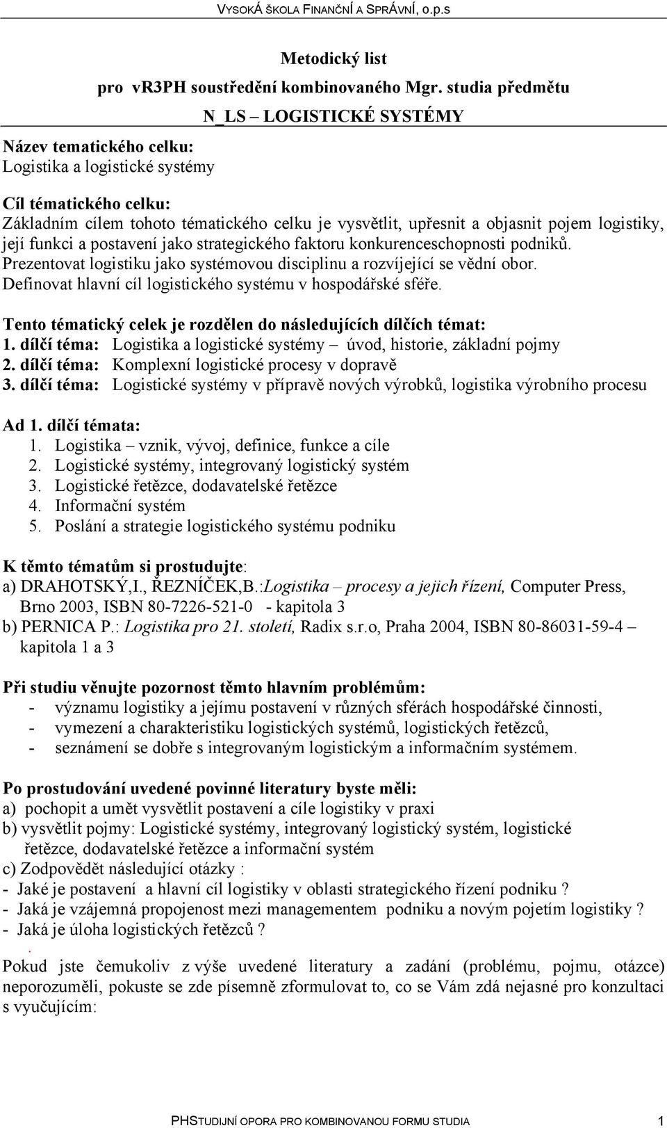 Tento tématický celek je rozdělen do následujících dílčích témat: 1. dílčí téma: úvod, historie, základní pojmy 2. dílčí téma: Komplexní logistické procesy v dopravě 3.