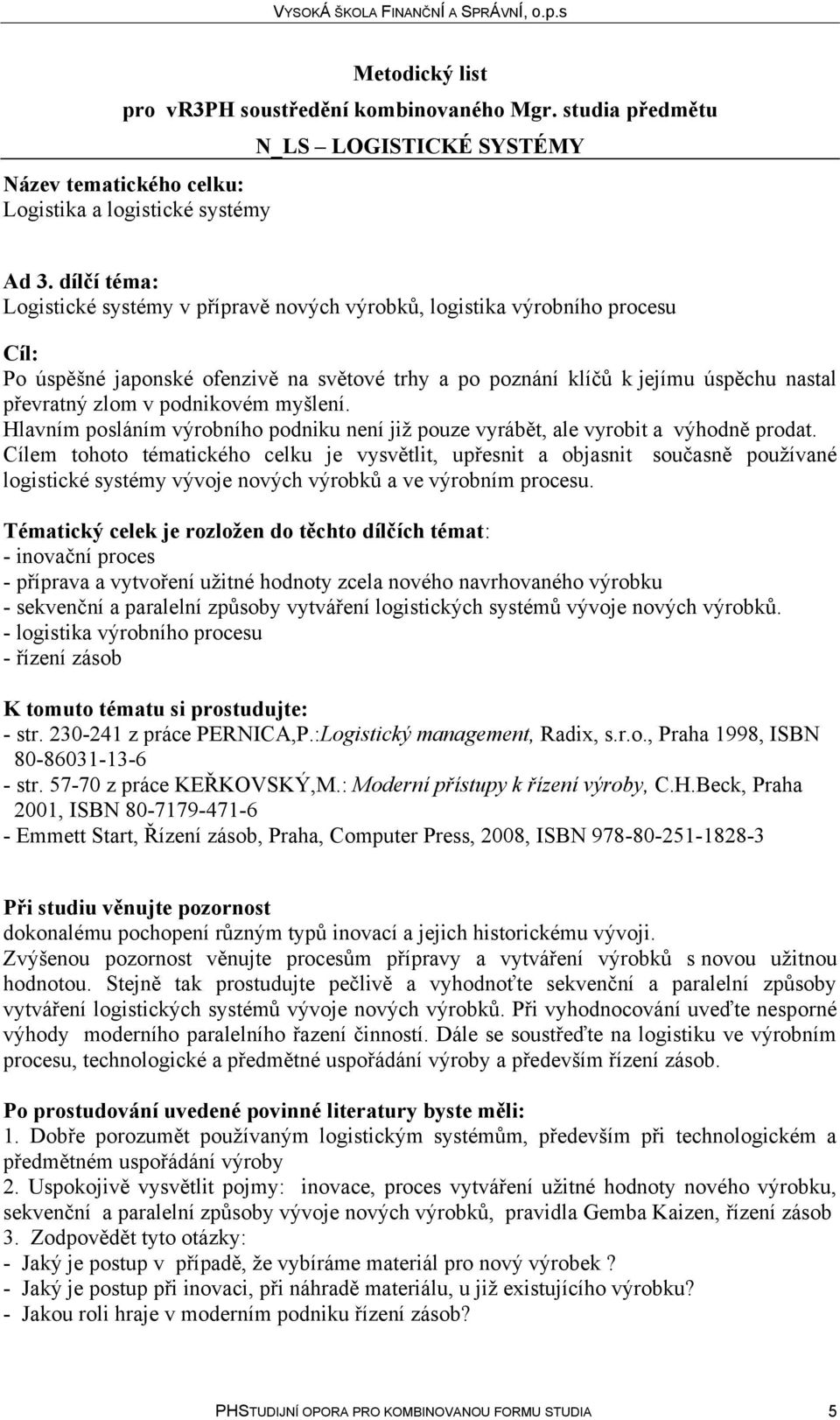 Cílem tohoto tématického celku je vysvětlit, upřesnit a objasnit současně používané logistické systémy vývoje nových výrobků a ve výrobním procesu.