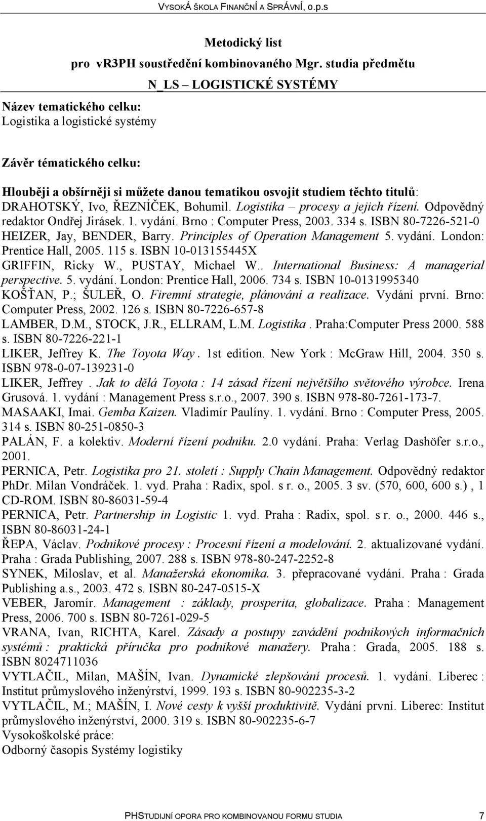 115 s. ISBN 10-013155445X GRIFFIN, Ricky W., PUSTAY, Michael W.. International Business: A managerial perspective. 5. vydání. London: Prentice Hall, 2006. 734 s. ISBN 10-0131995340 KOŠŤAN, P.