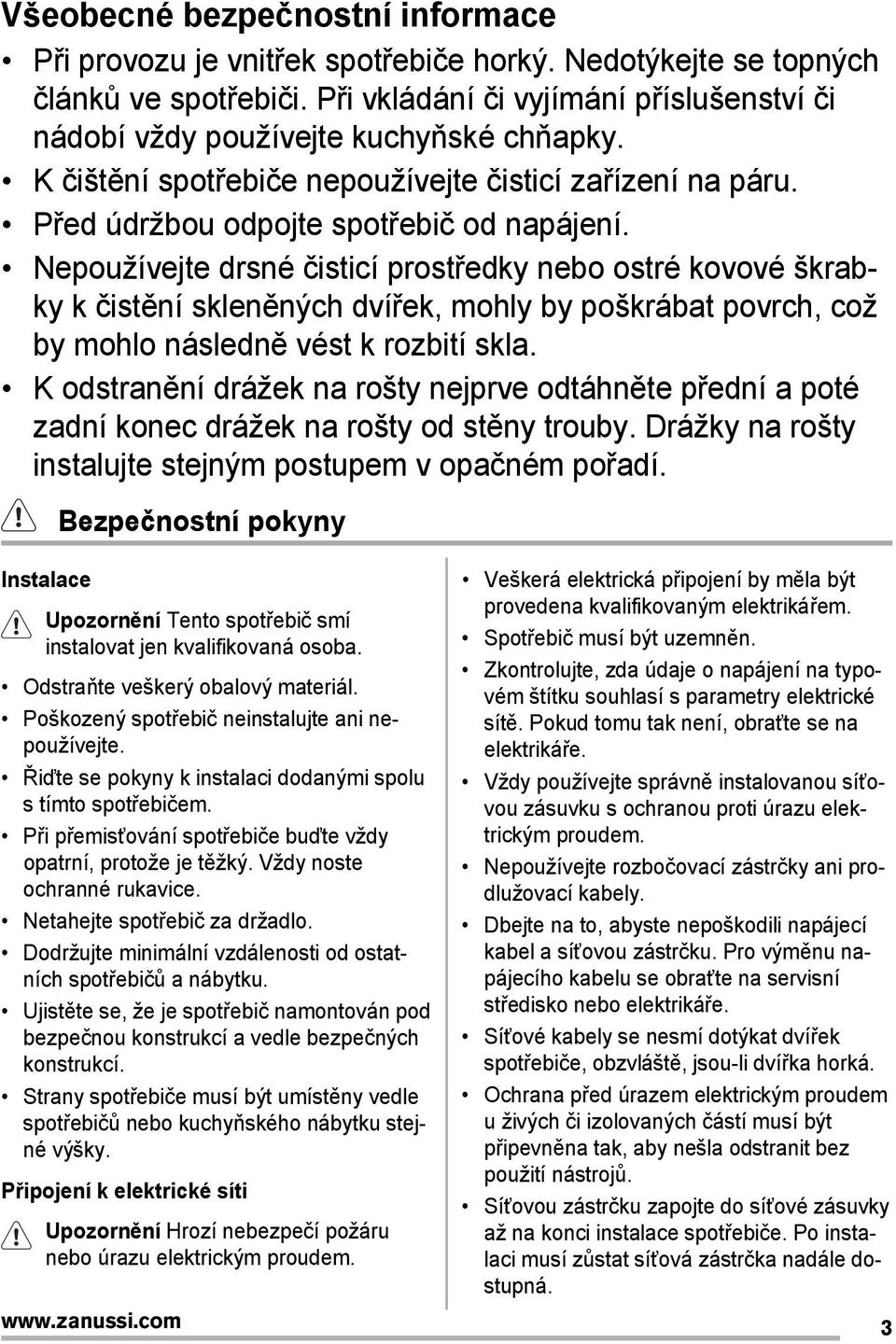 Nepoužívejte drsné čisticí prostředky nebo ostré kovové škrabky k čistění skleněných dvířek, mohly by poškrábat povrch, což by mohlo následně vést k rozbití skla.