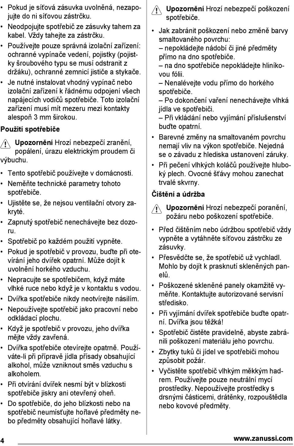 Je nutné instalovat vhodný vypínač nebo izolační zařízení k řádnému odpojení všech napájecích vodičů spotřebiče. Toto izolační zařízení musí mít mezeru mezi kontakty alespoň 3 mm širokou.