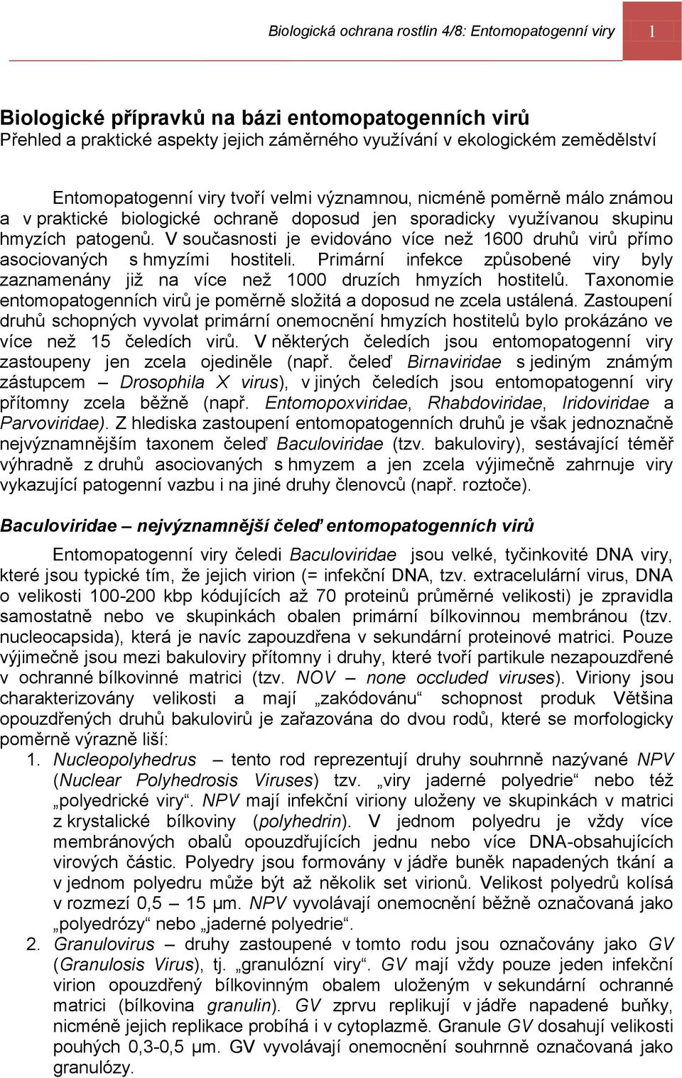 V současnosti je evidováno více než 1600 druhů virů přímo asociovaných s hmyzími hostiteli. Primární infekce způsobené viry byly zaznamenány již na více než 1000 druzích hmyzích hostitelů.