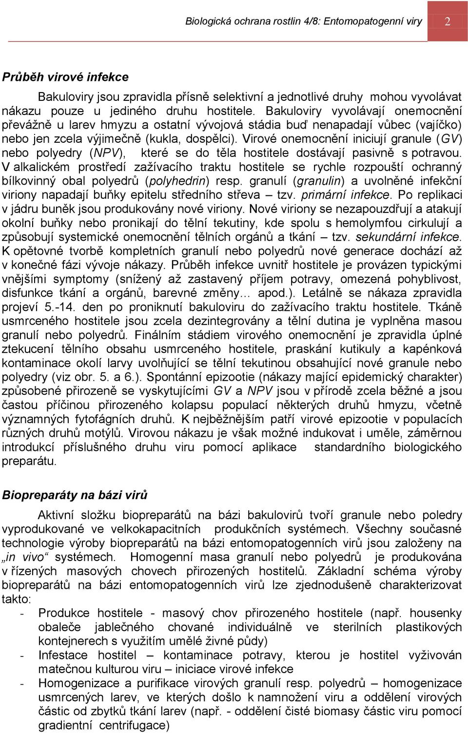 Virové onemocnění iniciují granule (GV) nebo polyedry (NPV), které se do těla hostitele dostávají pasivně s potravou.