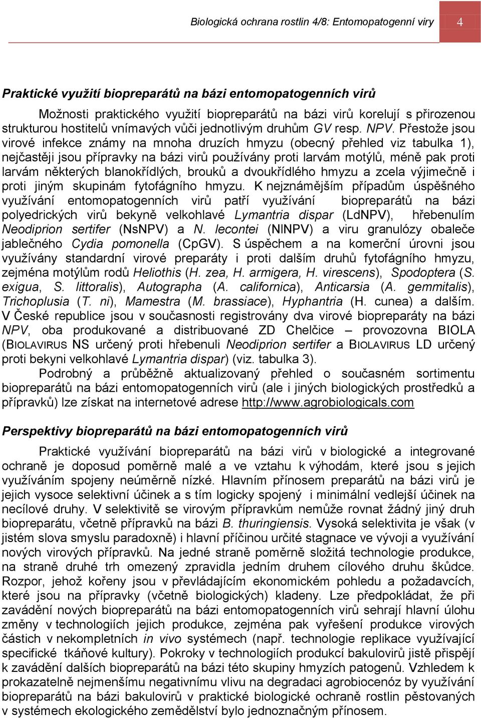 Přestože jsou virové infekce známy na mnoha druzích hmyzu (obecný přehled viz tabulka 1), nejčastěji jsou přípravky na bázi virů používány proti larvám motýlů, méně pak proti larvám některých