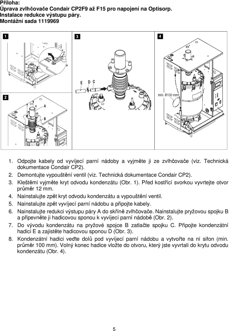 Kleštěmi vyjměte kryt odvodu kondenzátu (Obr. 1). Před kostřící svorkou vyvrtejte otvor průměr 12 mm. 4. Nainstalujte zpět kryt odvodu kondenzátu a vypouštění ventil. 5.