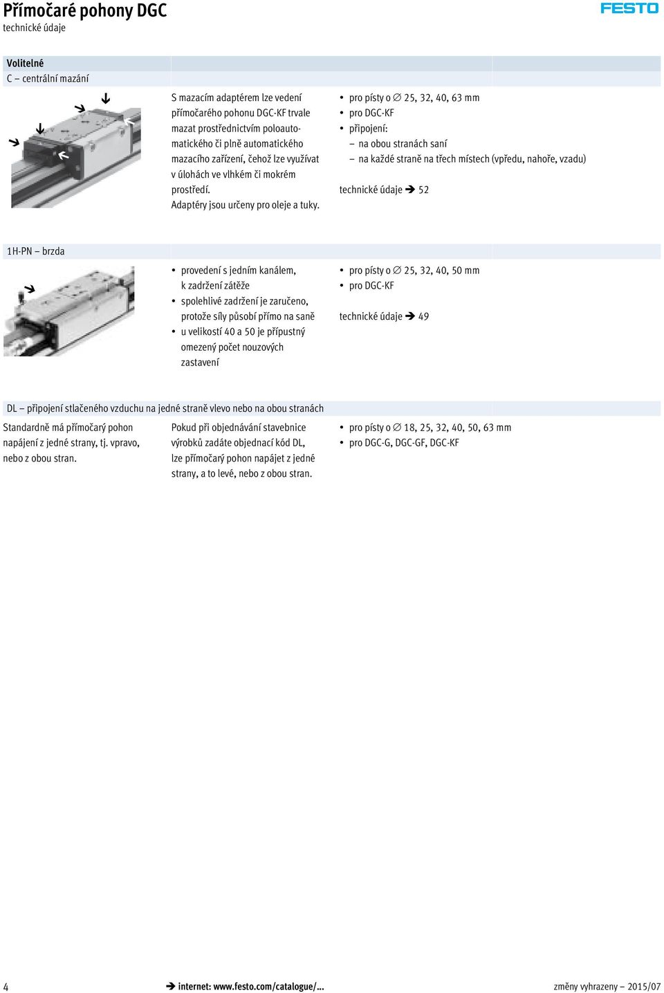 pro písty o 25, 32, 40, 63 mm pro DGC-KF připojení: na obou stranách saní na každé straně na třech místech (vpředu, nahoře, vzadu) 52 1H-PN brzda provedení s jedním kanálem, k zadržení zátěže