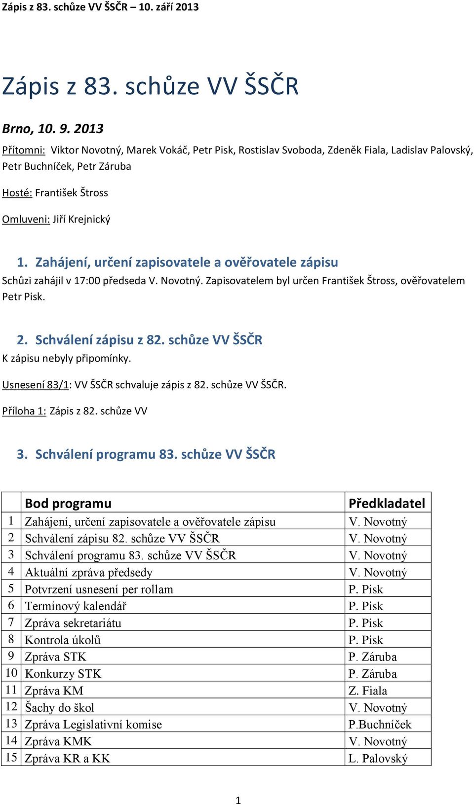 Zahájení, určení zapisovatele a ověřovatele zápisu Schůzi zahájil v 17:00 předseda V. Novotný. Zapisovatelem byl určen František Štross, ověřovatelem Petr Pisk. 2. Schválení zápisu z 82.