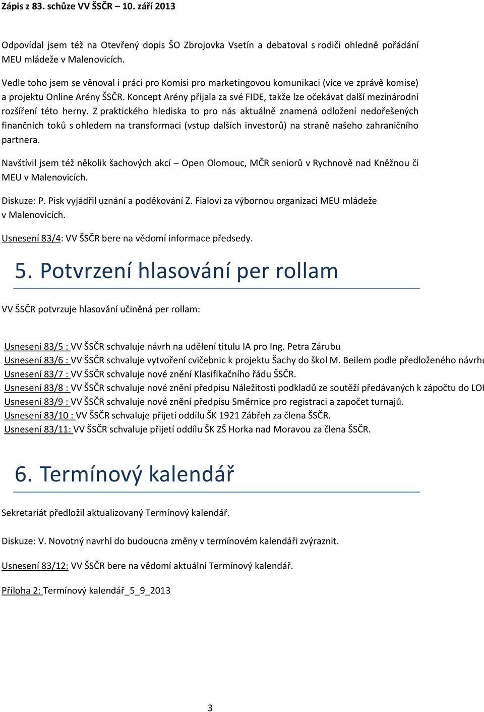 Koncept Arény přijala za své FIDE, takže lze očekávat další mezinárodní rozšíření této herny.