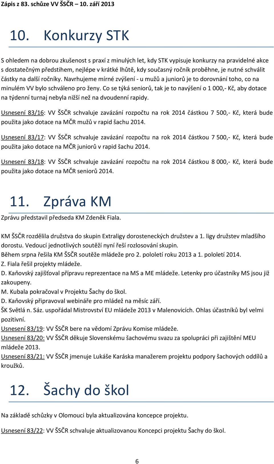 Co se týká seniorů, tak je to navýšení o 1 000,- Kč, aby dotace na týdenní turnaj nebyla nižší než na dvoudenní rapidy.