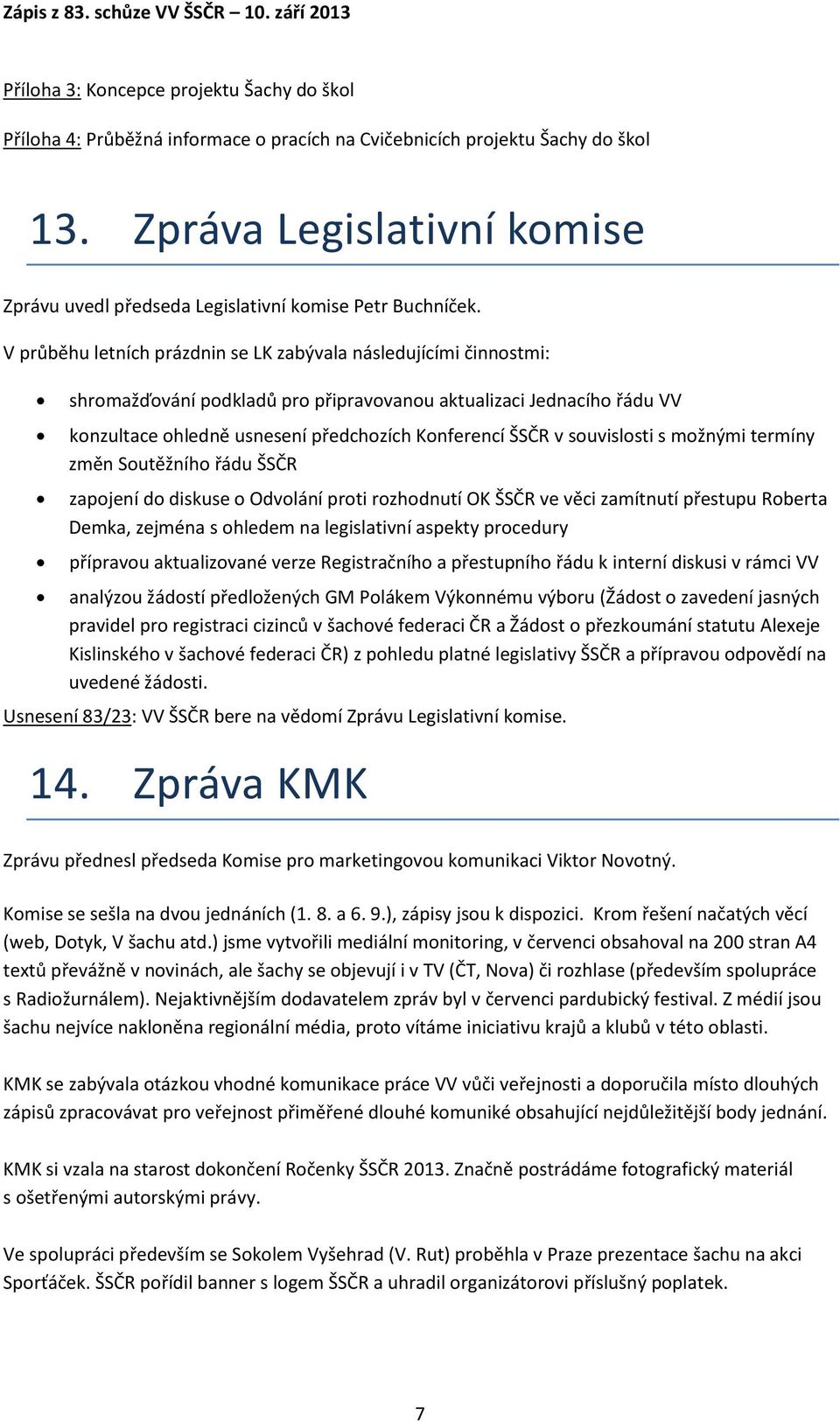 V průběhu letních prázdnin se LK zabývala následujícími činnostmi: shromažďování podkladů pro připravovanou aktualizaci Jednacího řádu VV konzultace ohledně usnesení předchozích Konferencí ŠSČR v