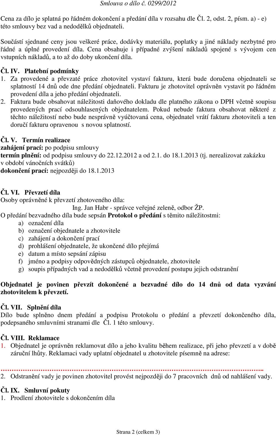 Cena obsahuje i případné zvýšení nákladů spojené s vývojem cen vstupních nákladů, a to až do doby ukončení díla. Čl. IV. Platební podmínky 1.