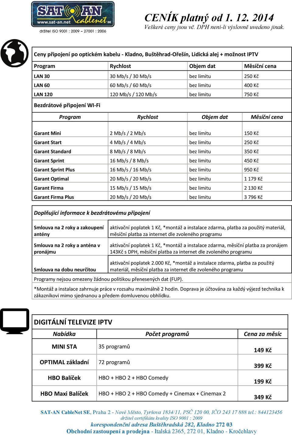 4 Mb/s bez limitu 250 Kč Garant Standard 8 Mb/s / 8 Mb/s bez limitu 350 Kč Garant Sprint 16 Mb/s / 8 Mb/s bez limitu 450 Kč Garant Sprint Plus 16 Mb/s / 16 Mb/s bez limitu 950 Kč Garant Optimal 20