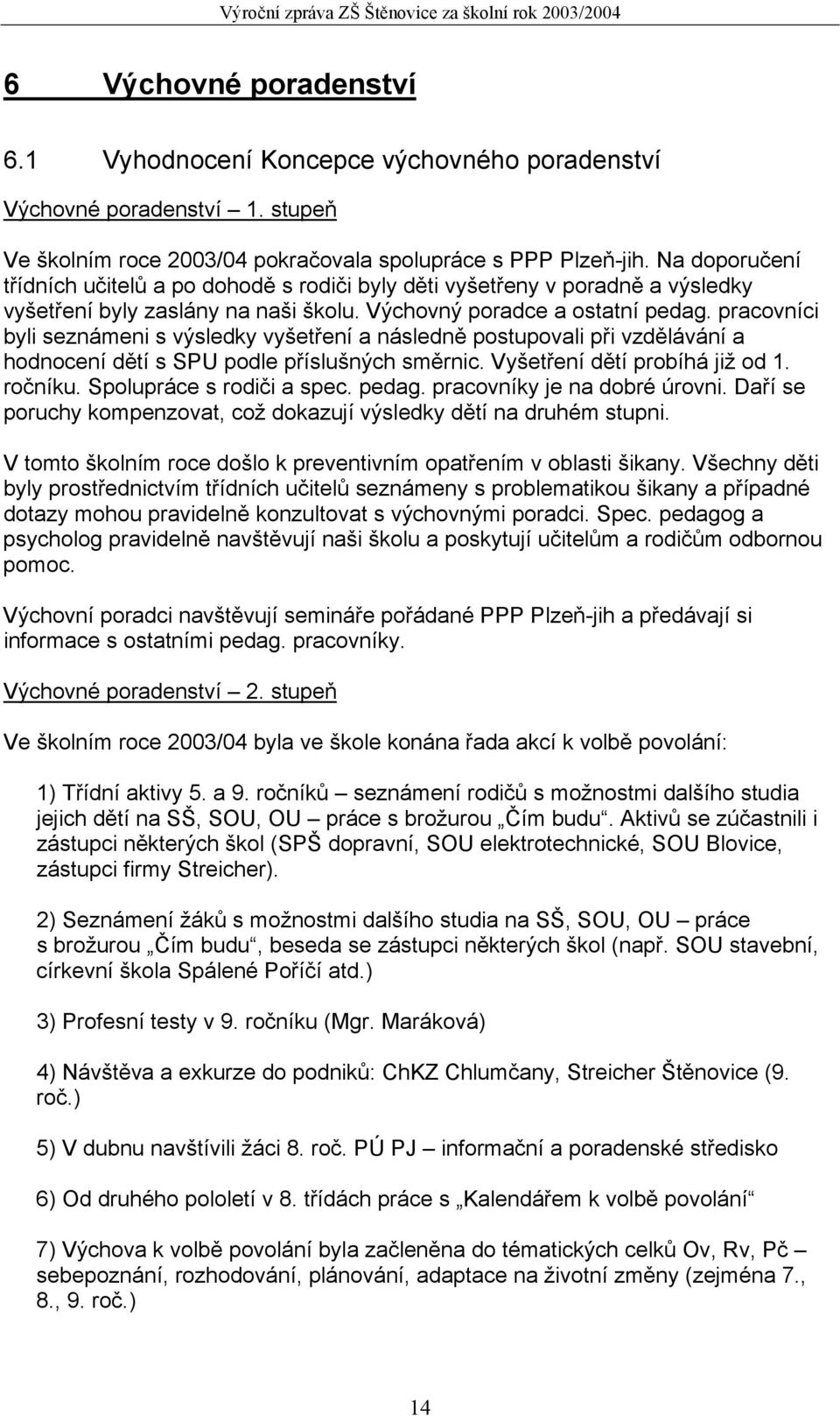 pracovníci byli seznámeni s výsledky vyšetření a následně postupovali při vzdělávání a hodnocení dětí s SPU podle příslušných směrnic. Vyšetření dětí probíhá již od 1. ročníku.