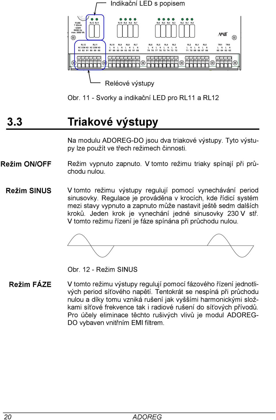 V tomto režimu výstupy regulují pomocí vynechávání period sinusovky. Regulace je prováděna v krocích, kde řídicí systém mezi stavy vypnuto a zapnuto může nastavit ještě sedm dalších kroků.