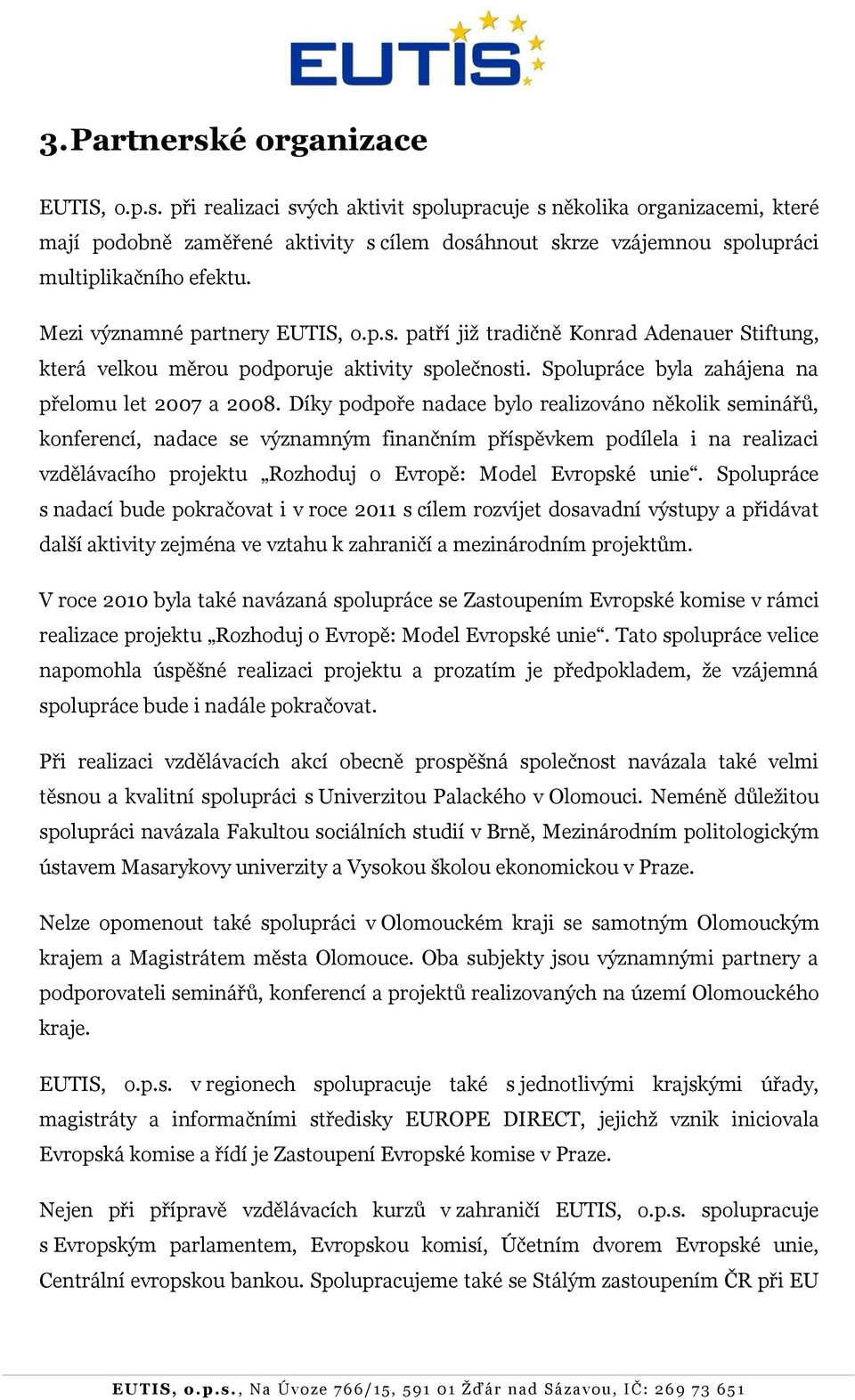 Díky podpoře nadace bylo realizováno několik seminářů, konferencí, nadace se významným finančním příspěvkem podílela i na realizaci vzdělávacího projektu Rozhoduj o Evropě: Model Evropské unie.